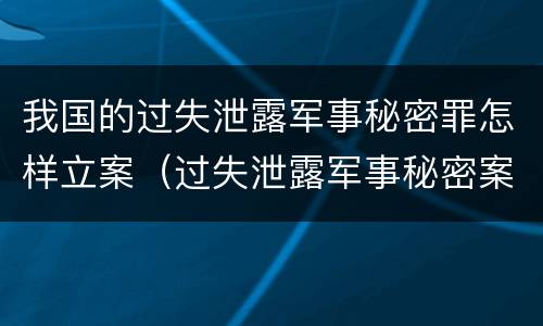 我国的过失泄露军事秘密罪怎样立案（过失泄露军事秘密案立案标准）