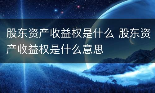股东资产收益权是什么 股东资产收益权是什么意思