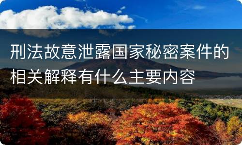 刑法故意泄露国家秘密案件的相关解释有什么主要内容