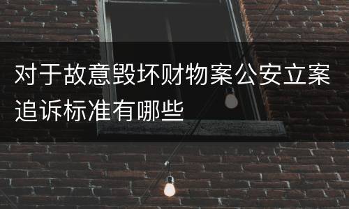 对于故意毁坏财物案公安立案追诉标准有哪些