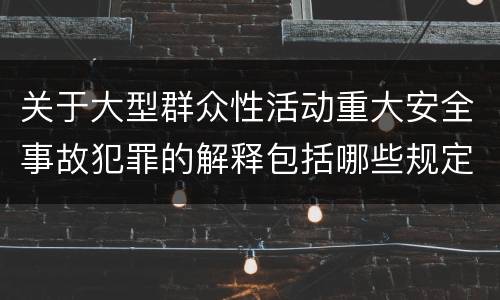关于大型群众性活动重大安全事故犯罪的解释包括哪些规定