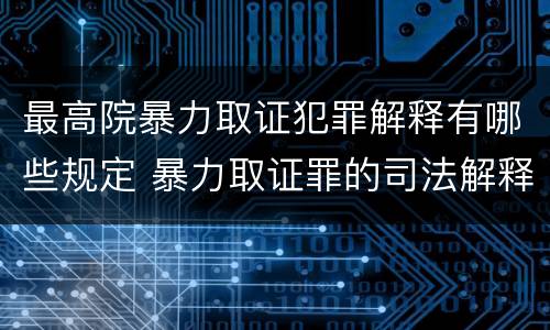 最高院暴力取证犯罪解释有哪些规定 暴力取证罪的司法解释