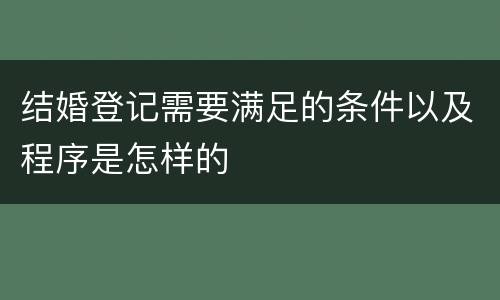 结婚登记需要满足的条件以及程序是怎样的