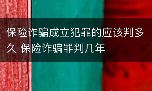 保险诈骗成立犯罪的应该判多久 保险诈骗罪判几年