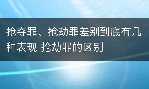抢夺罪、抢劫罪差别到底有几种表现 抢劫罪的区别