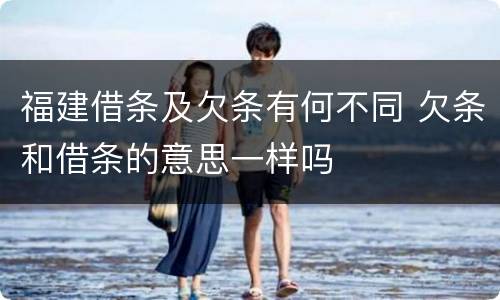 福建借条及欠条有何不同 欠条和借条的意思一样吗