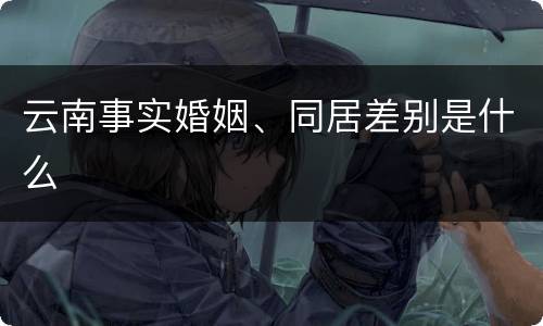 云南事实婚姻、同居差别是什么