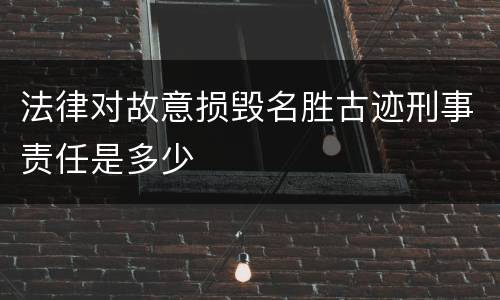 法律对故意损毁名胜古迹刑事责任是多少