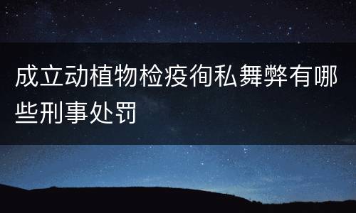 成立动植物检疫徇私舞弊有哪些刑事处罚