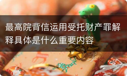 最高院背信运用受托财产罪解释具体是什么重要内容