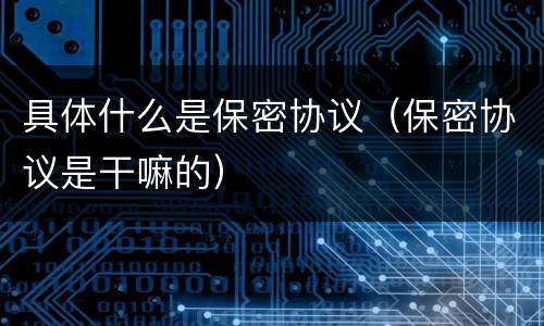 具体什么是保密协议（保密协议是干嘛的）