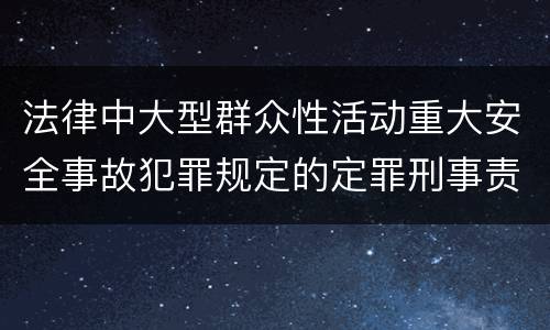 法律中大型群众性活动重大安全事故犯罪规定的定罪刑事责任