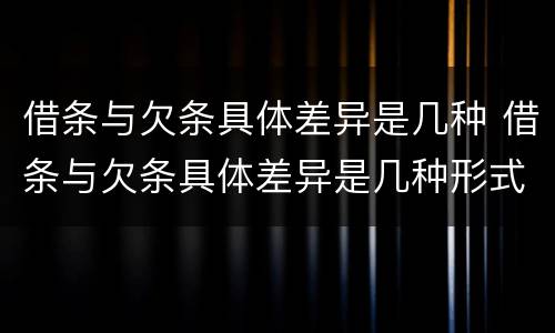 借条与欠条具体差异是几种 借条与欠条具体差异是几种形式