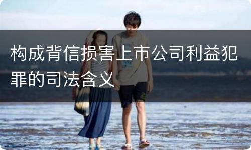 构成背信损害上市公司利益犯罪的司法含义