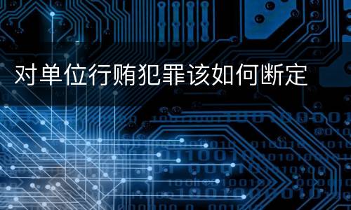 对单位行贿犯罪该如何断定
