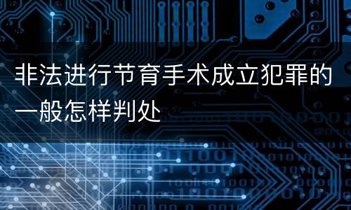 非法进行节育手术成立犯罪的一般怎样判处