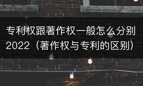专利权跟著作权一般怎么分别2022（著作权与专利的区别）