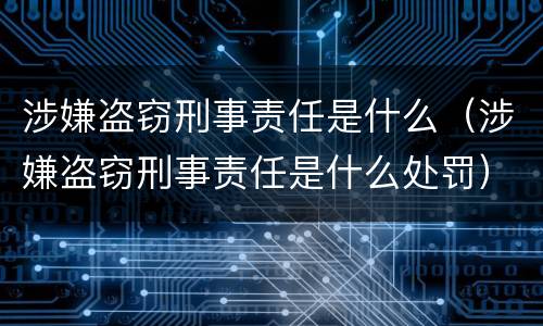 涉嫌盗窃刑事责任是什么（涉嫌盗窃刑事责任是什么处罚）