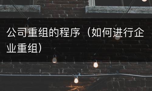 公司重组的程序（如何进行企业重组）