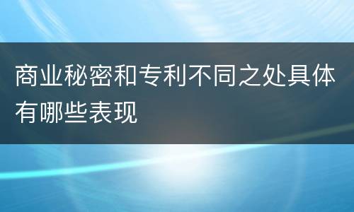 商业秘密和专利不同之处具体有哪些表现