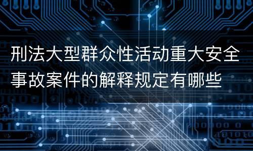 刑法大型群众性活动重大安全事故案件的解释规定有哪些