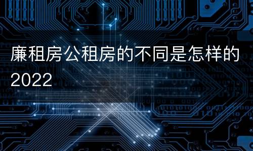 廉租房公租房的不同是怎样的2022