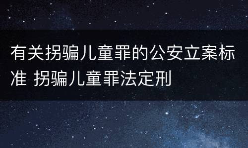 有关拐骗儿童罪的公安立案标准 拐骗儿童罪法定刑
