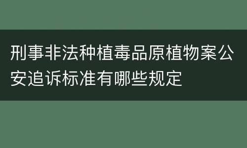 刑事非法种植毒品原植物案公安追诉标准有哪些规定