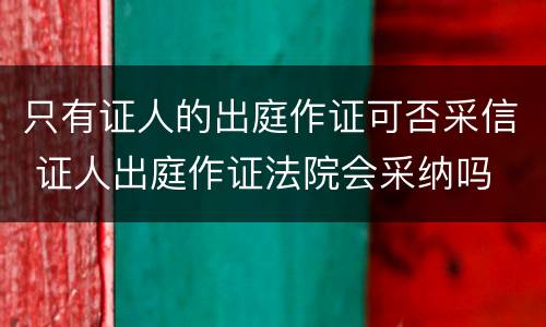 只有证人的出庭作证可否采信 证人出庭作证法院会采纳吗