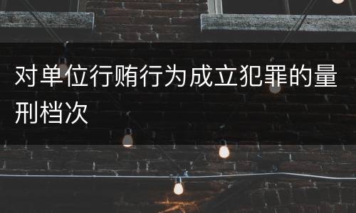 对单位行贿行为成立犯罪的量刑档次