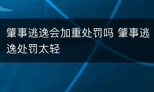 肇事逃逸会加重处罚吗 肇事逃逸处罚太轻