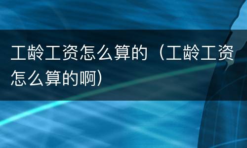 工龄工资怎么算的（工龄工资怎么算的啊）