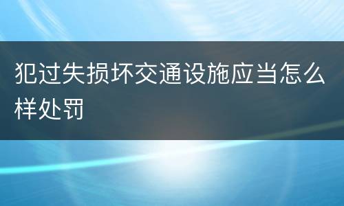 犯过失损坏交通设施应当怎么样处罚