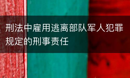 刑法中雇用逃离部队军人犯罪规定的刑事责任