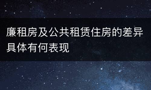 廉租房及公共租赁住房的差异具体有何表现