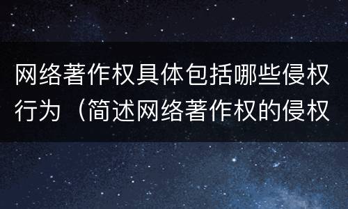 网络著作权具体包括哪些侵权行为（简述网络著作权的侵权责任）
