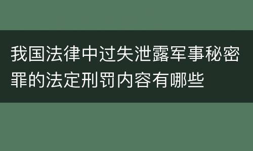 我国法律中过失泄露军事秘密罪的法定刑罚内容有哪些