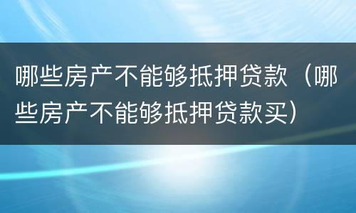 哪些房产不能够抵押贷款（哪些房产不能够抵押贷款买）