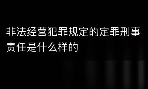 非法经营犯罪规定的定罪刑事责任是什么样的
