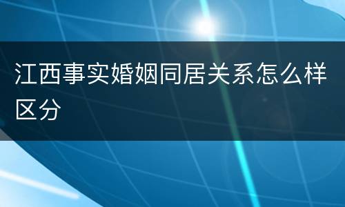 江西事实婚姻同居关系怎么样区分