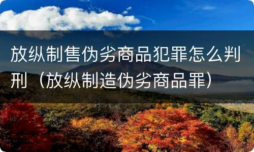 放纵制售伪劣商品犯罪怎么判刑（放纵制造伪劣商品罪）