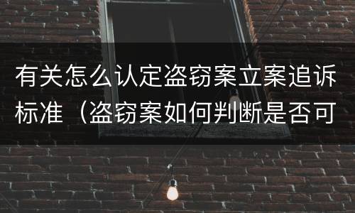 有关怎么认定盗窃案立案追诉标准（盗窃案如何判断是否可以立案）