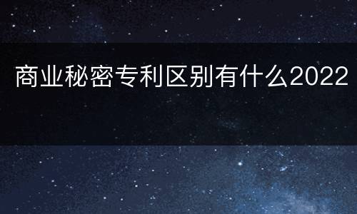 商业秘密专利区别有什么2022