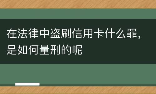 在法律中盗刷信用卡什么罪，是如何量刑的呢