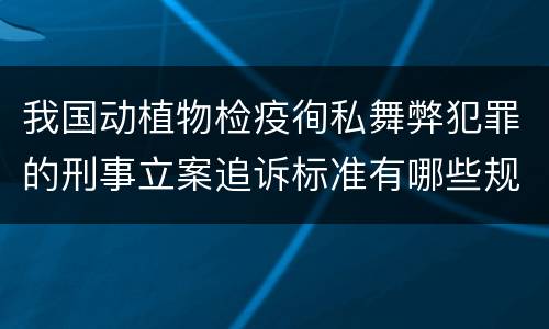 我国动植物检疫徇私舞弊犯罪的刑事立案追诉标准有哪些规定