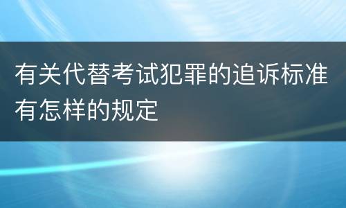 有关代替考试犯罪的追诉标准有怎样的规定