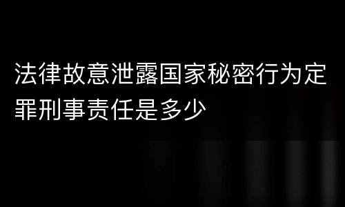 法律故意泄露国家秘密行为定罪刑事责任是多少