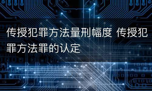 传授犯罪方法量刑幅度 传授犯罪方法罪的认定