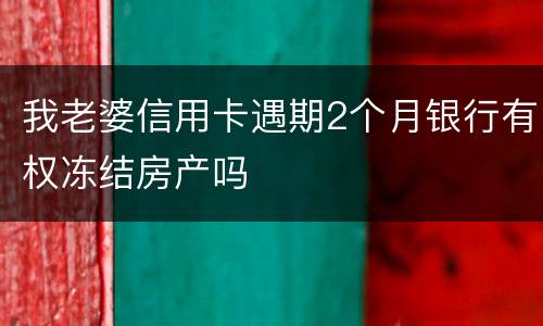 我老婆信用卡遇期2个月银行有权冻结房产吗