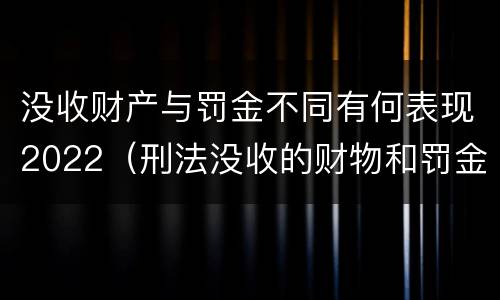 没收财产与罚金不同有何表现2022（刑法没收的财物和罚金）